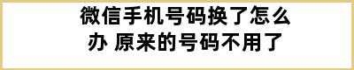 微信手机号码换了怎么办 原来的号码不用了